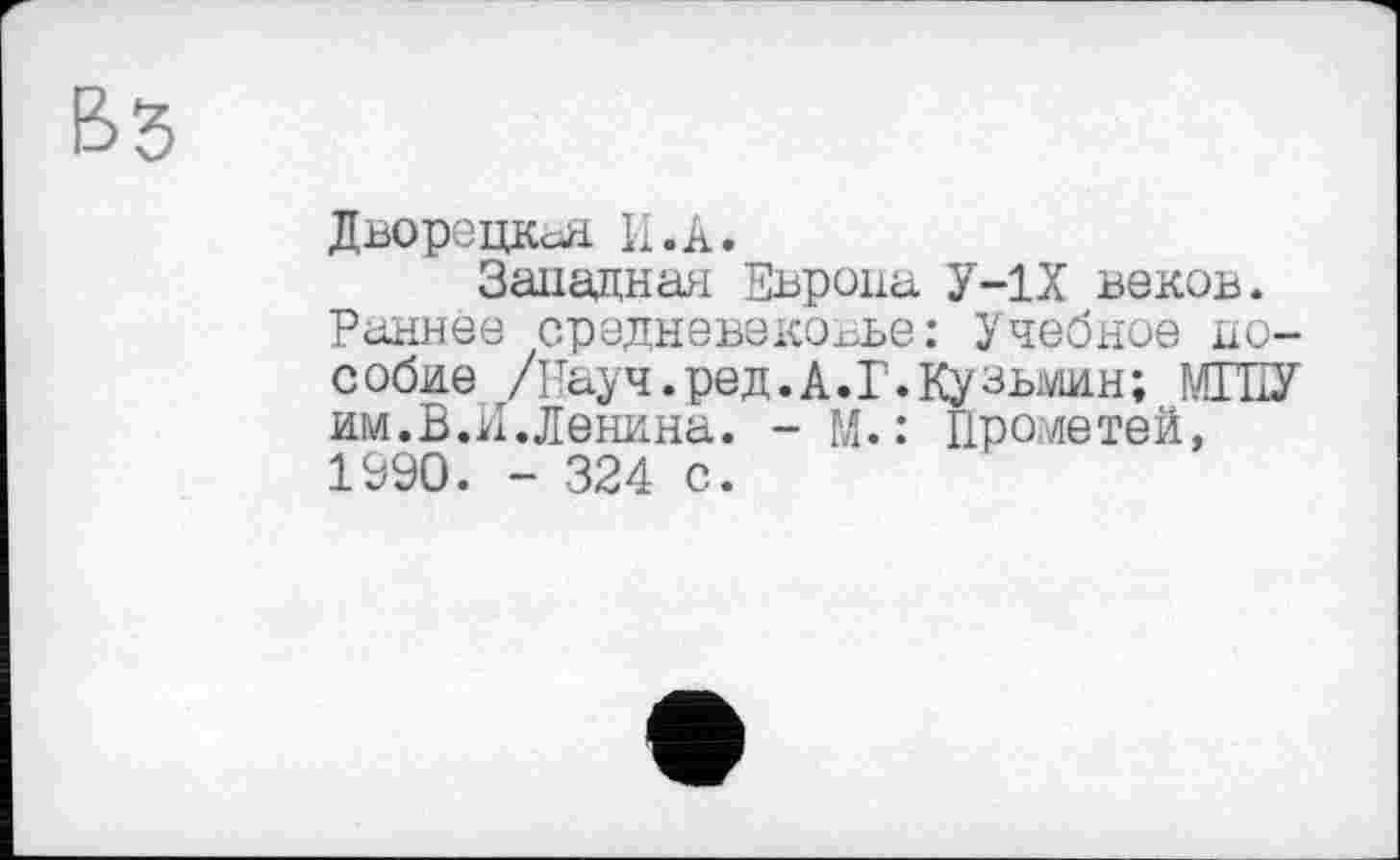 ﻿Дворецкая. 11. А.
Западная Европа У-1Х веков.
Раннее средневековье: Учебное пособие /Науч.ред.А.Г.Кузыиин; РЛГПУ им.В.И.Ленина. - М.: Прометей, 1990. - 324 с.